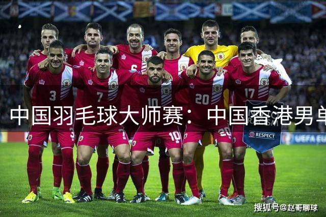 中国羽毛球大师赛：中国香港男单提前锁定冠亚军